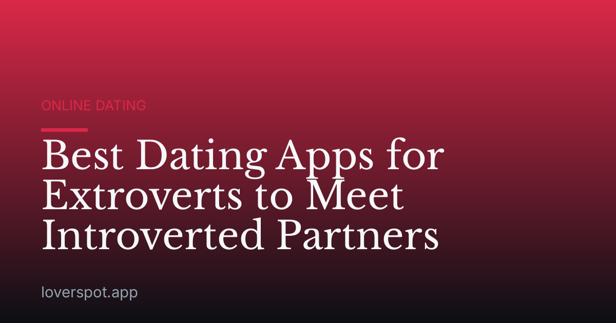 Best Dating Apps for Extroverts to Meet Introverted Partners