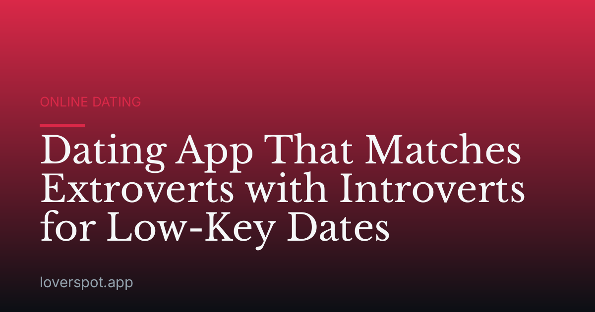 Dating App That Matches Extroverts with Introverts for Low-Key Dates