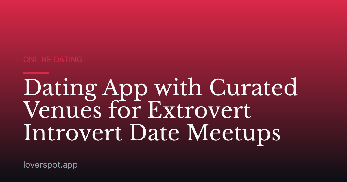 Dating App with Curated Venues for Extrovert Introvert Date Meetups