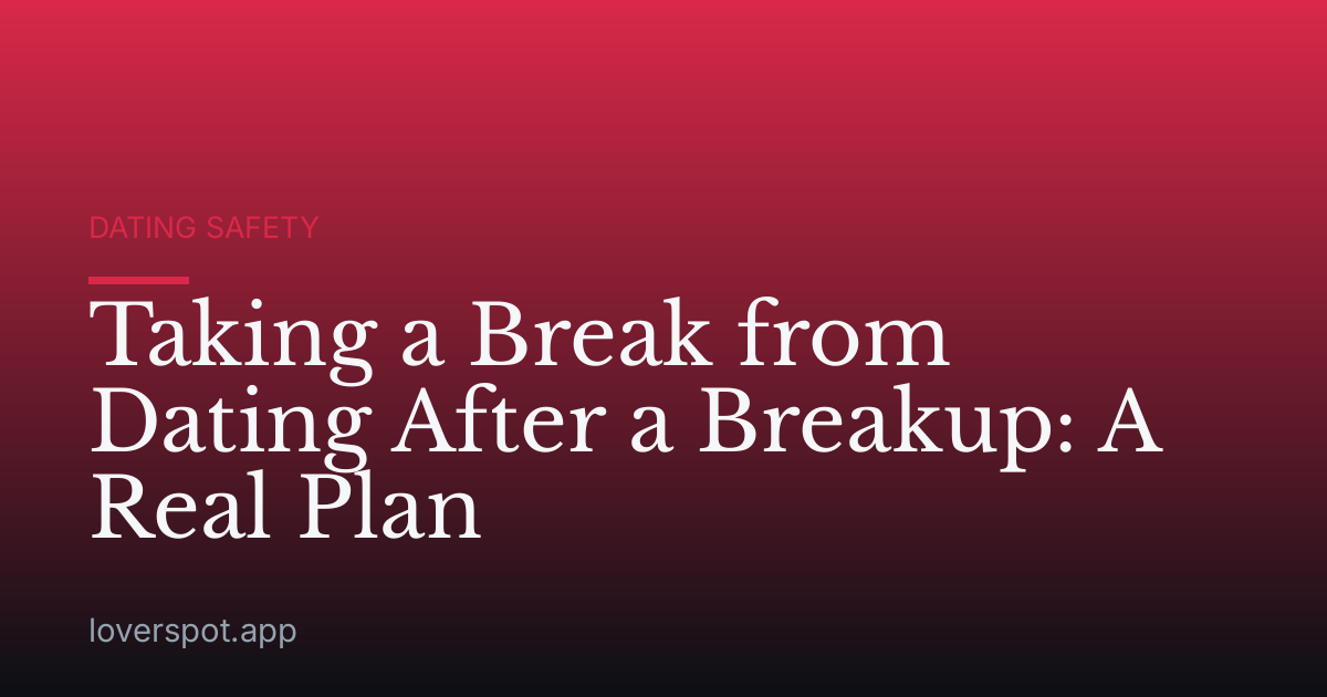 Taking a Break from Dating After a Breakup: A Real Plan