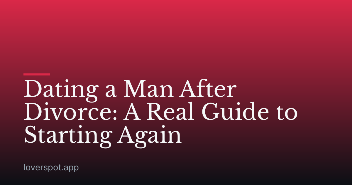 Dating a Man After Divorce: A Real Guide to Starting Again