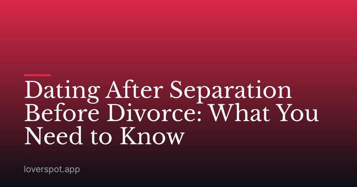 Dating After Separation Before Divorce: What You Need to Know