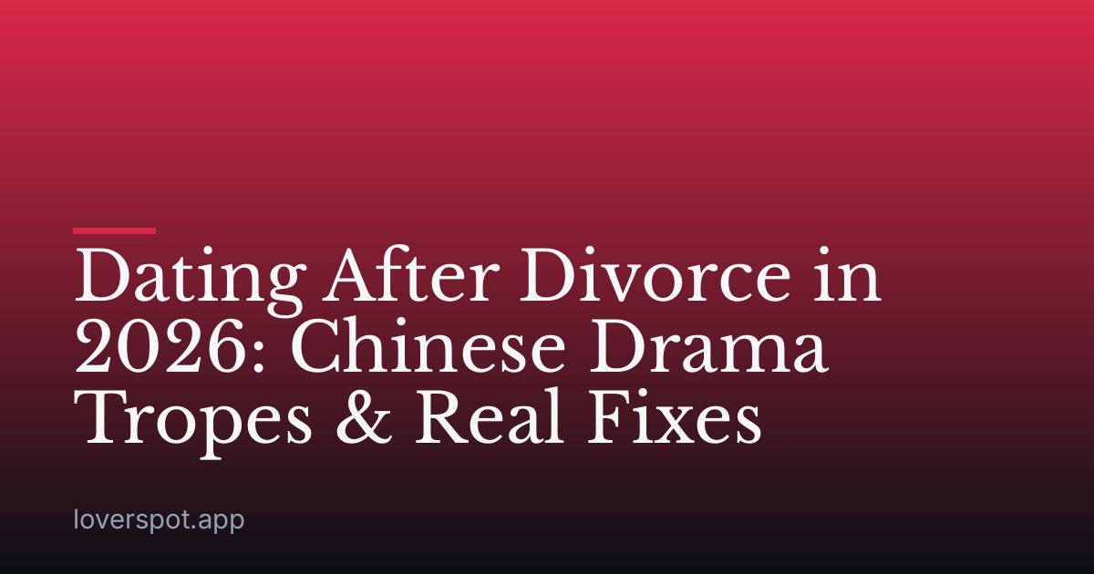 Dating After Divorce in 2026: Chinese Drama Tropes & Real Fixes