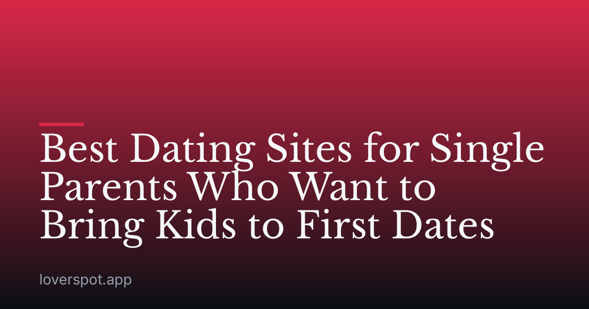 Best Dating Sites for Single Parents Who Want to Bring Kids to First Dates