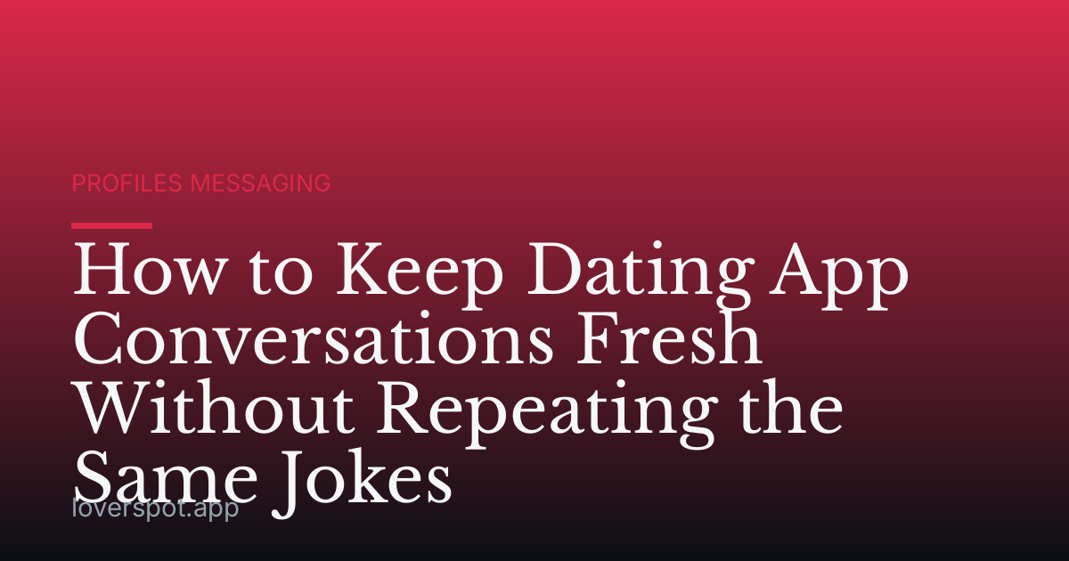 How to Keep Dating App Conversations Fresh Without Repeating the Same Jokes