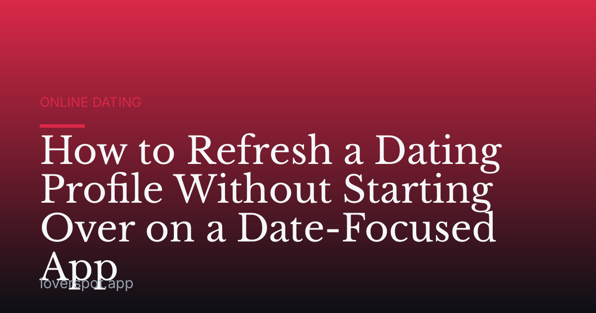 How to Refresh a Dating Profile Without Starting Over on a Date-Focused App