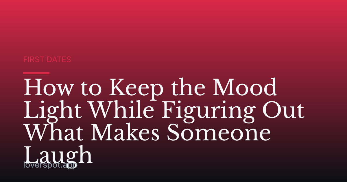 How to Keep the Mood Light While Figuring Out What Makes Someone Laugh