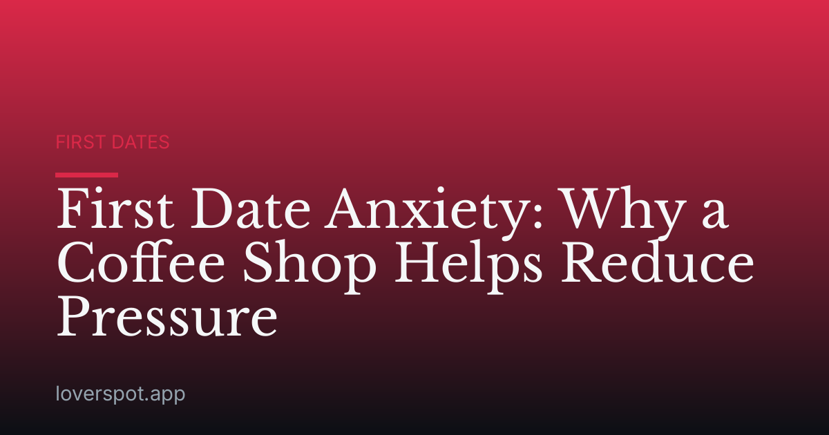 First Date Anxiety: Why a Coffee Shop Helps Reduce Pressure