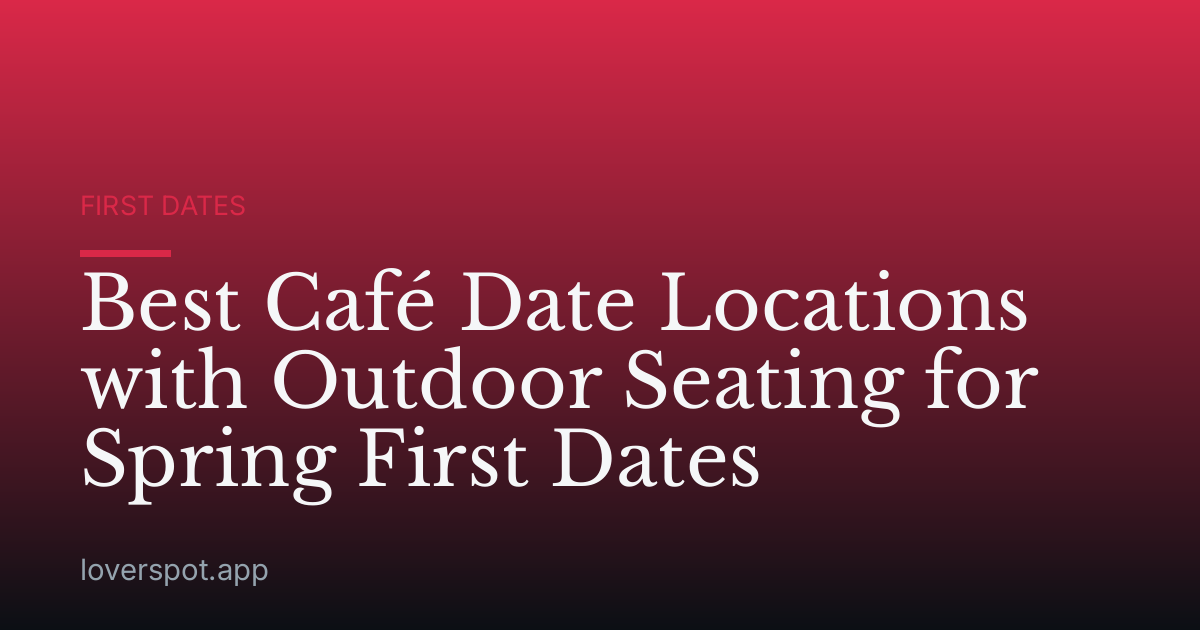 Best Café Date Locations with Outdoor Seating for Spring First Dates