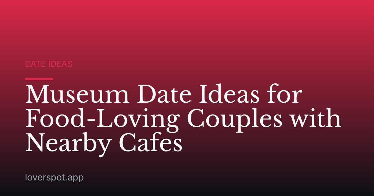 Museum Date Ideas for Food-Loving Couples with Nearby Cafes