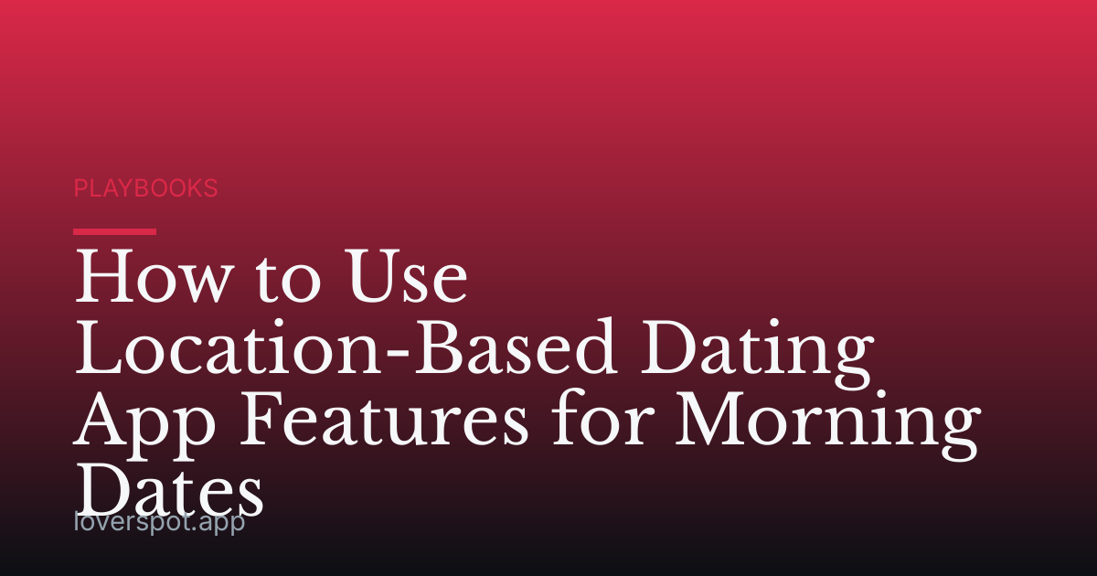 How to Use Location-Based Dating App Features for Morning Dates