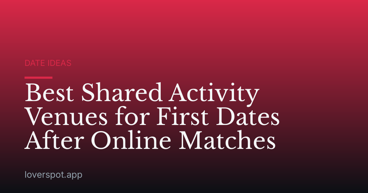 Best Shared Activity Venues for First Dates After Online Matches