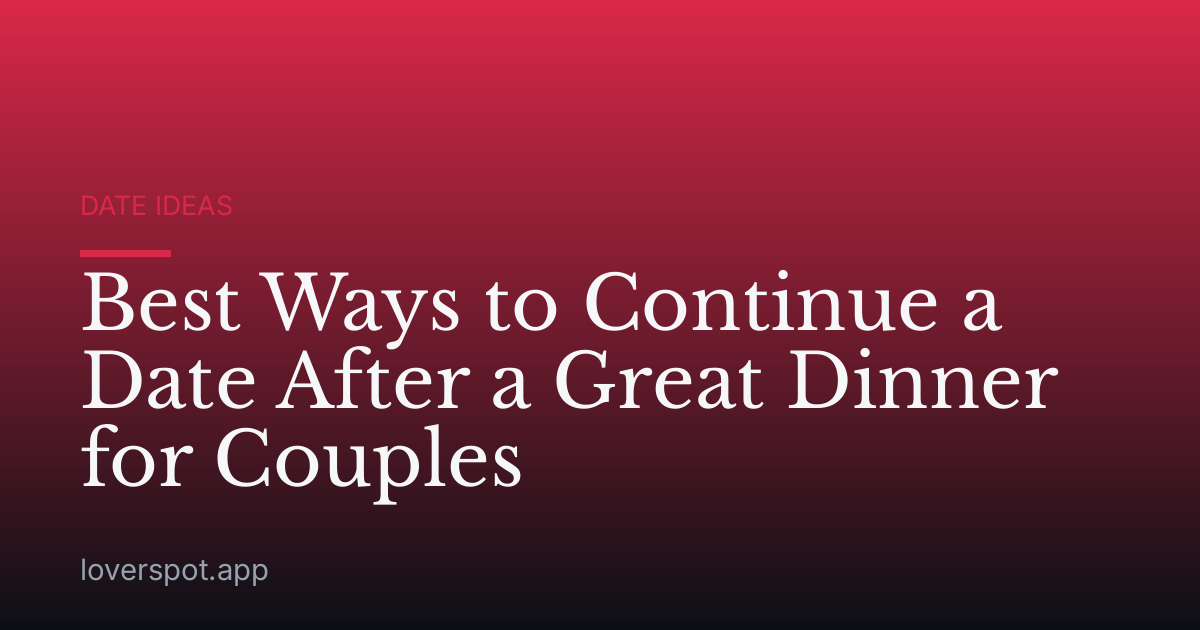 Best Ways to Continue a Date After a Great Dinner for Couples