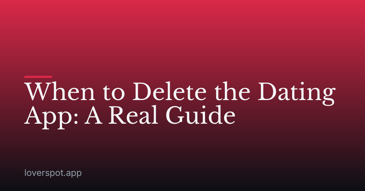 When to Delete the Dating App: A Real Guide