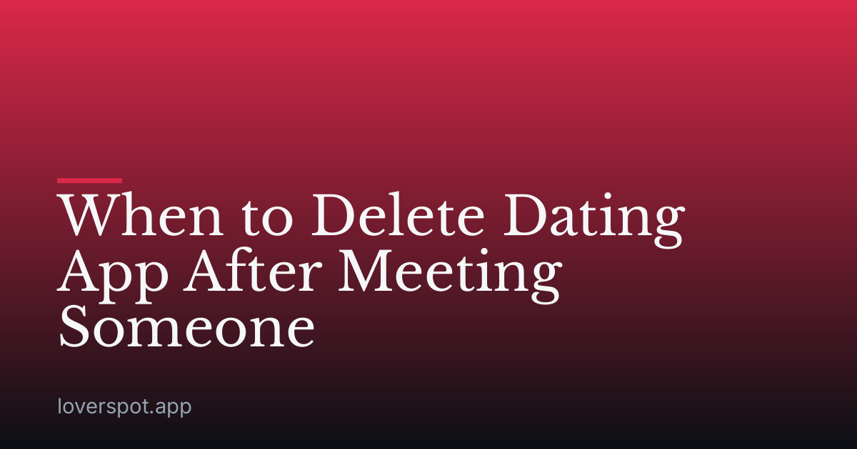When to Delete Dating App After Meeting Someone
