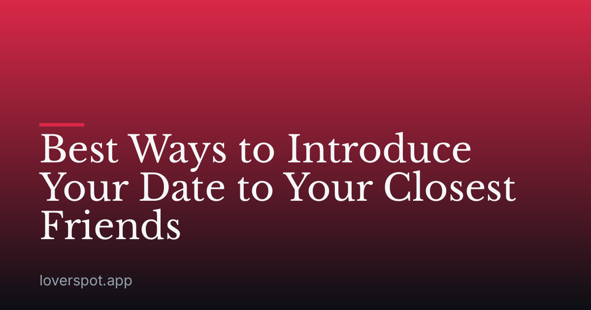 Best Ways to Introduce Your Date to Your Closest Friends