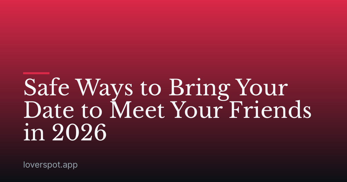 Safe Ways to Bring Your Date to Meet Your Friends in 2026