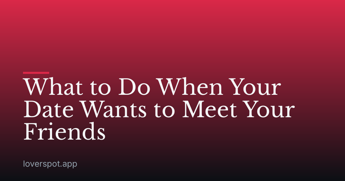 What to Do When Your Date Wants to Meet Your Friends