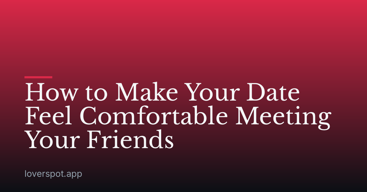 How to Make Your Date Feel Comfortable Meeting Your Friends