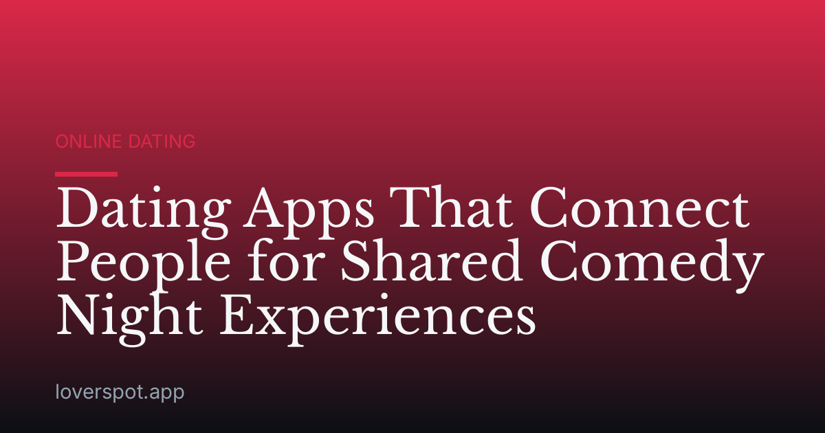 Dating Apps That Connect People for Shared Comedy Night Experiences