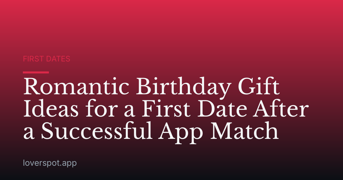 Romantic Birthday Gift Ideas for a First Date After a Successful App Match