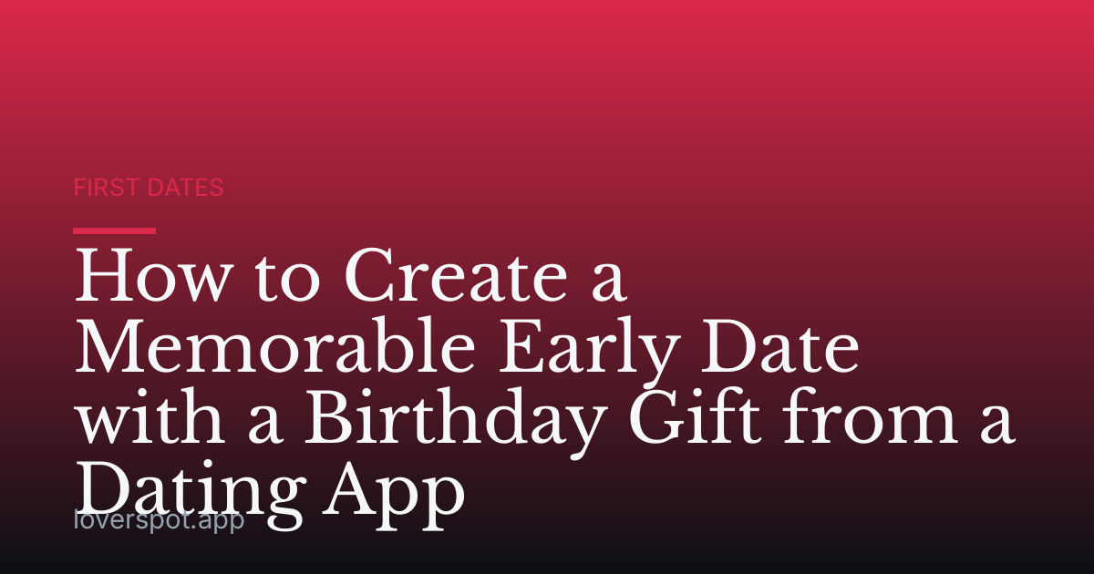 How to Create a Memorable Early Date with a Birthday Gift from a Dating App