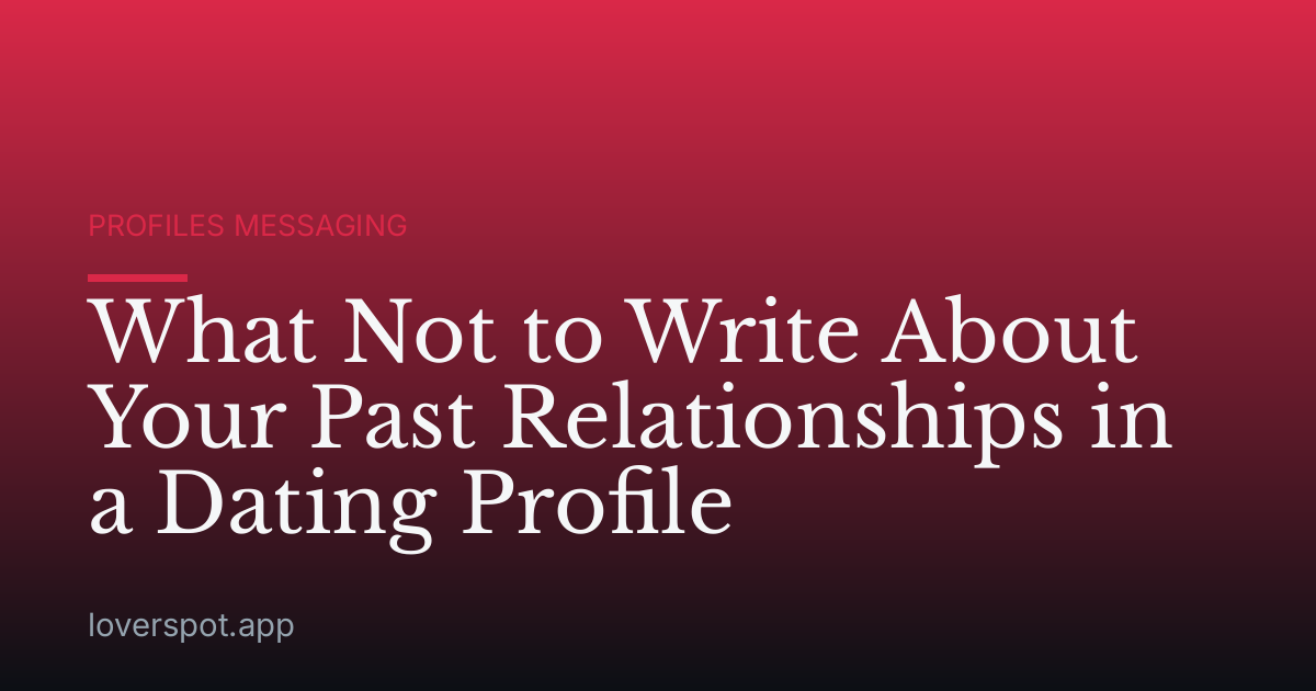 What Not to Write About Your Past Relationships in a Dating Profile