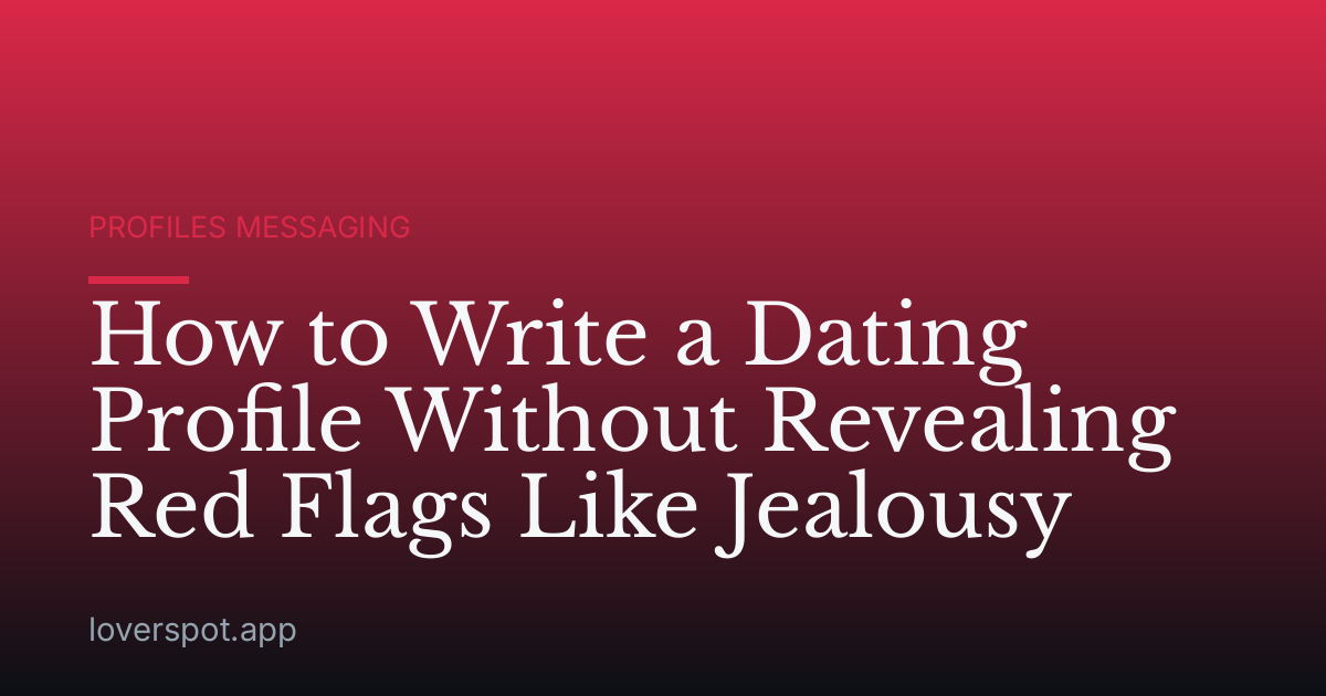 How to Write a Dating Profile Without Revealing Red Flags Like Jealousy