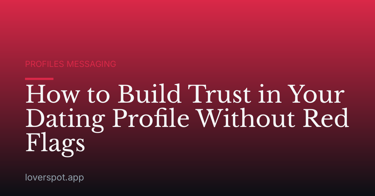 How to Build Trust in Your Dating Profile Without Red Flags