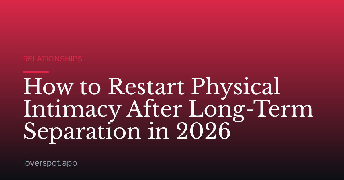 How to Restart Physical Intimacy After Long-Term Separation in 2026