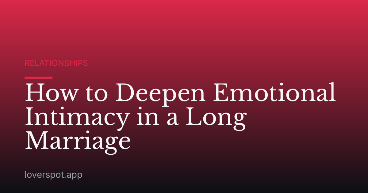 How to Deepen Emotional Intimacy in a Long Marriage