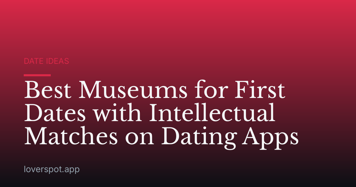 Best Museums for First Dates with Intellectual Matches on Dating Apps
