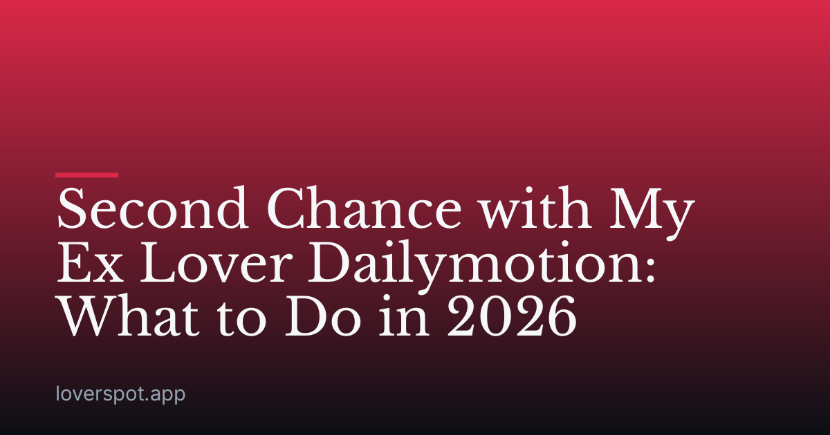 Second Chance with My Ex Lover Dailymotion: What to Do in 2026