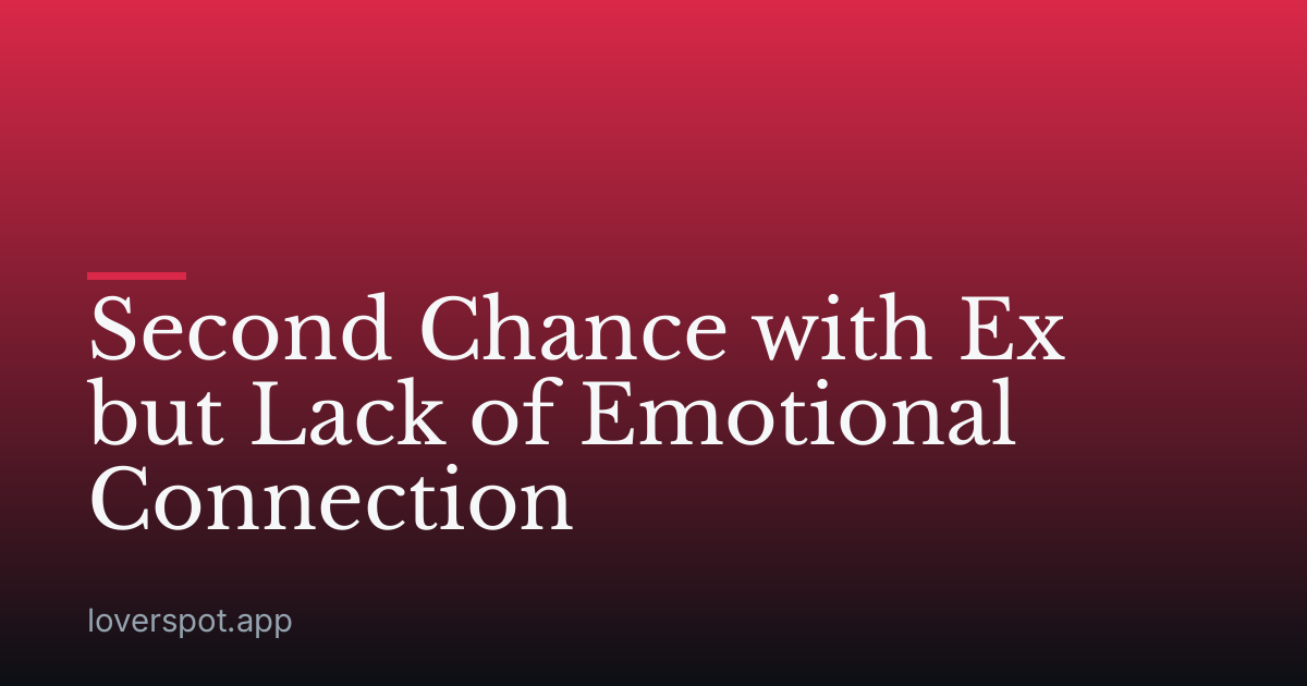 Second Chance with Ex but Lack of Emotional Connection