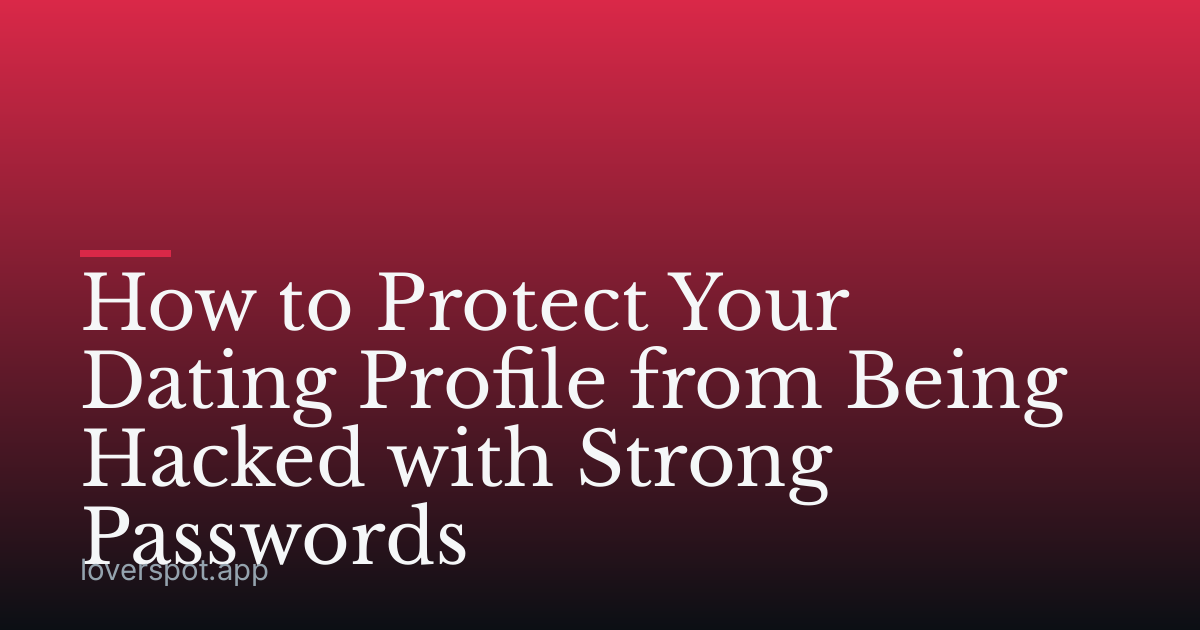 How to Protect Your Dating Profile from Being Hacked with Strong Passwords