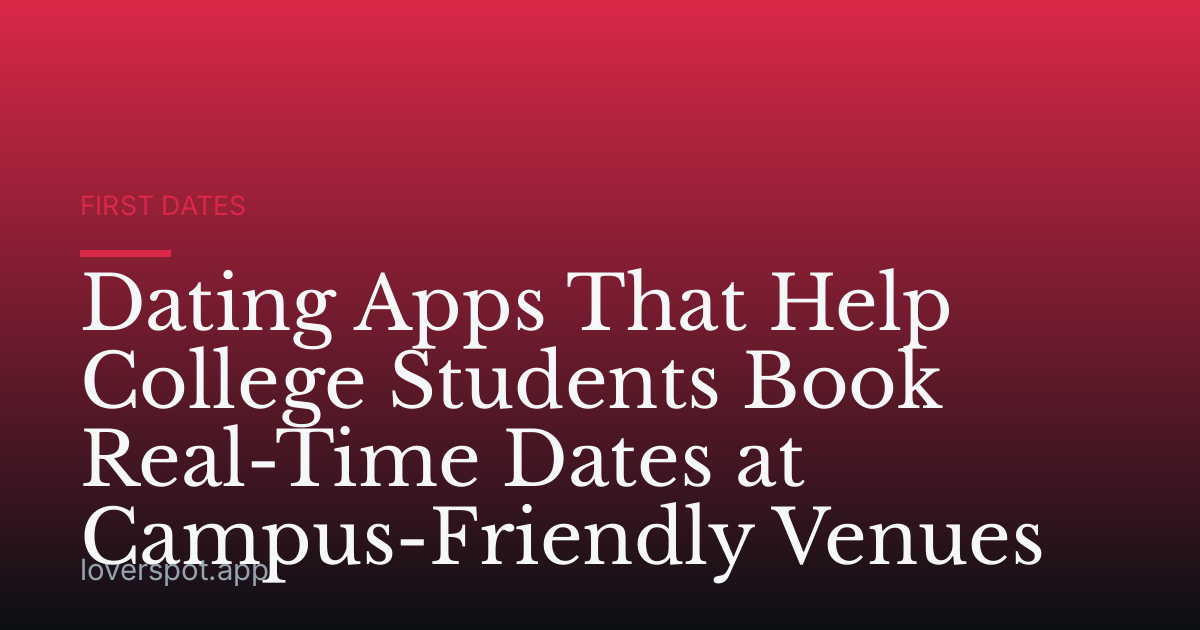Dating Apps That Help College Students Book Real-Time Dates at Campus-Friendly Venues