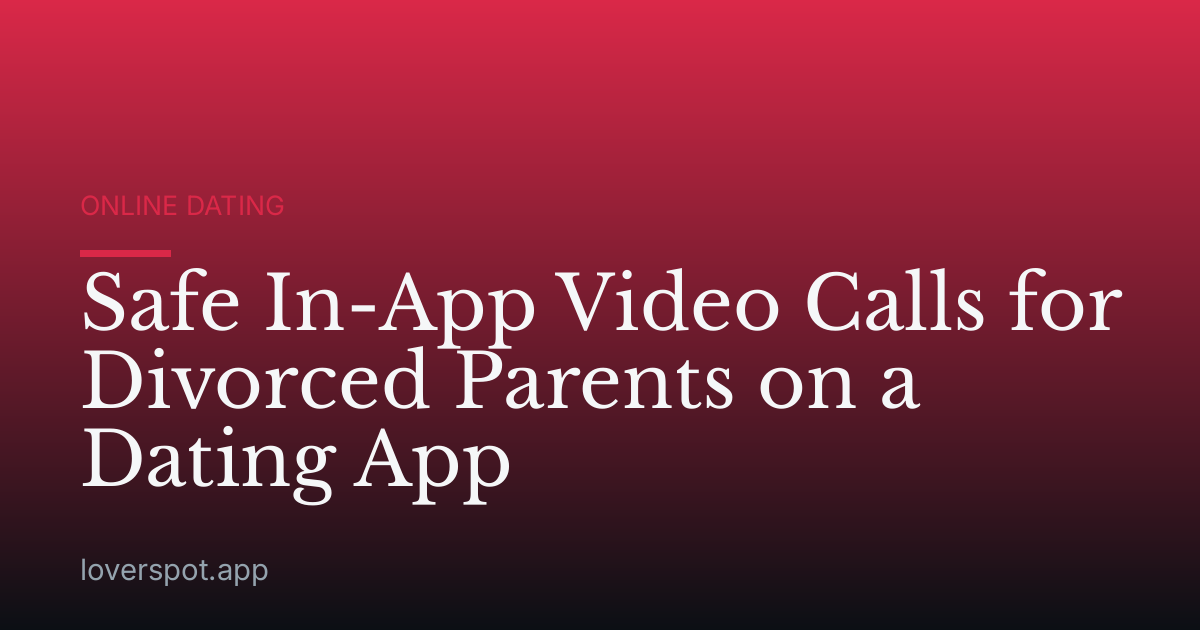 Safe In-App Video Calls for Divorced Parents on a Dating App