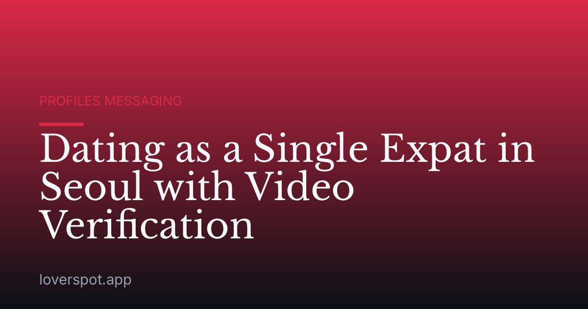 Dating as a Single Expat in Seoul with Video Verification