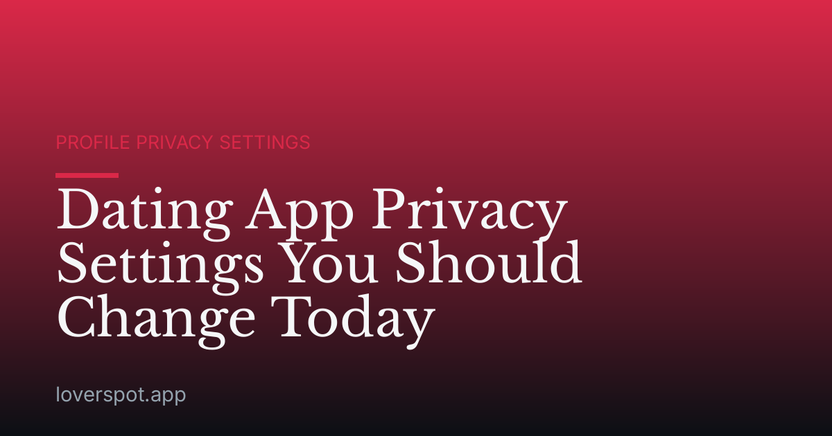 Dating App Privacy Settings You Should Change Today