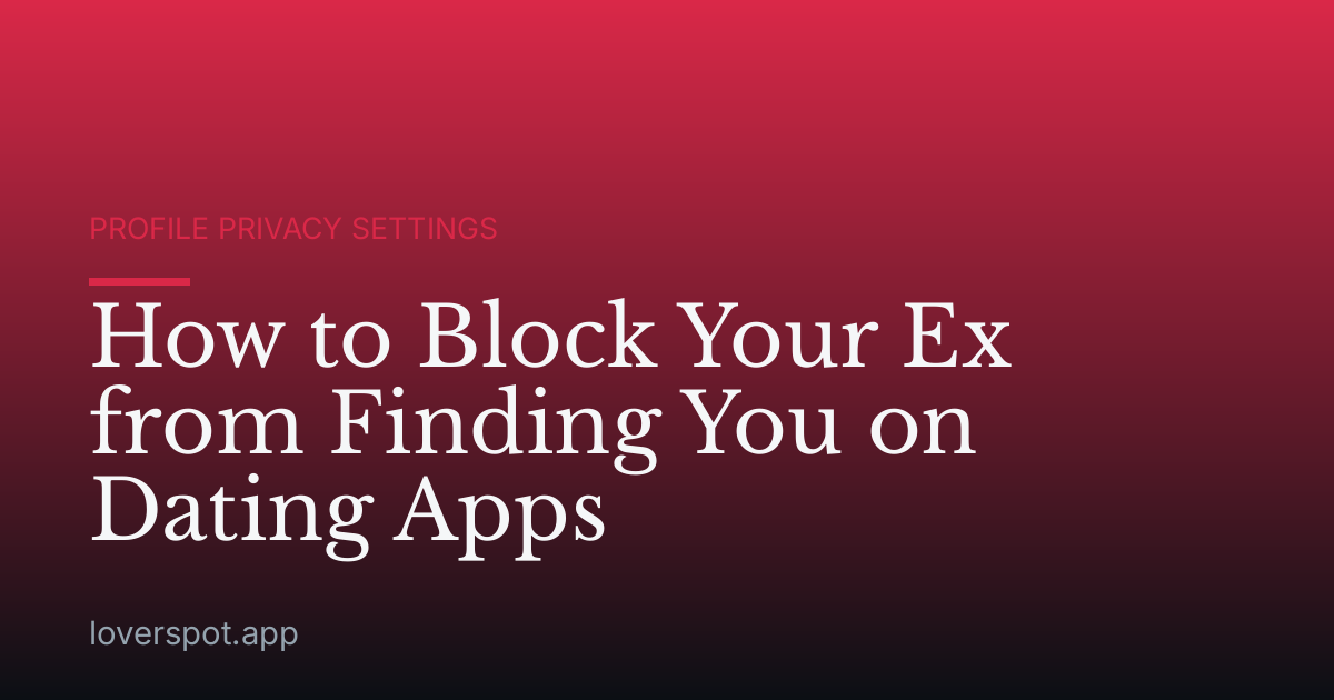 How to Block Your Ex from Finding You on Dating Apps