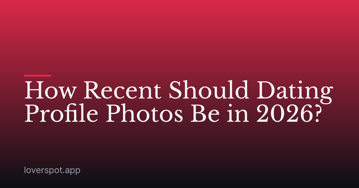 How Recent Should Dating Profile Photos Be in 2026?