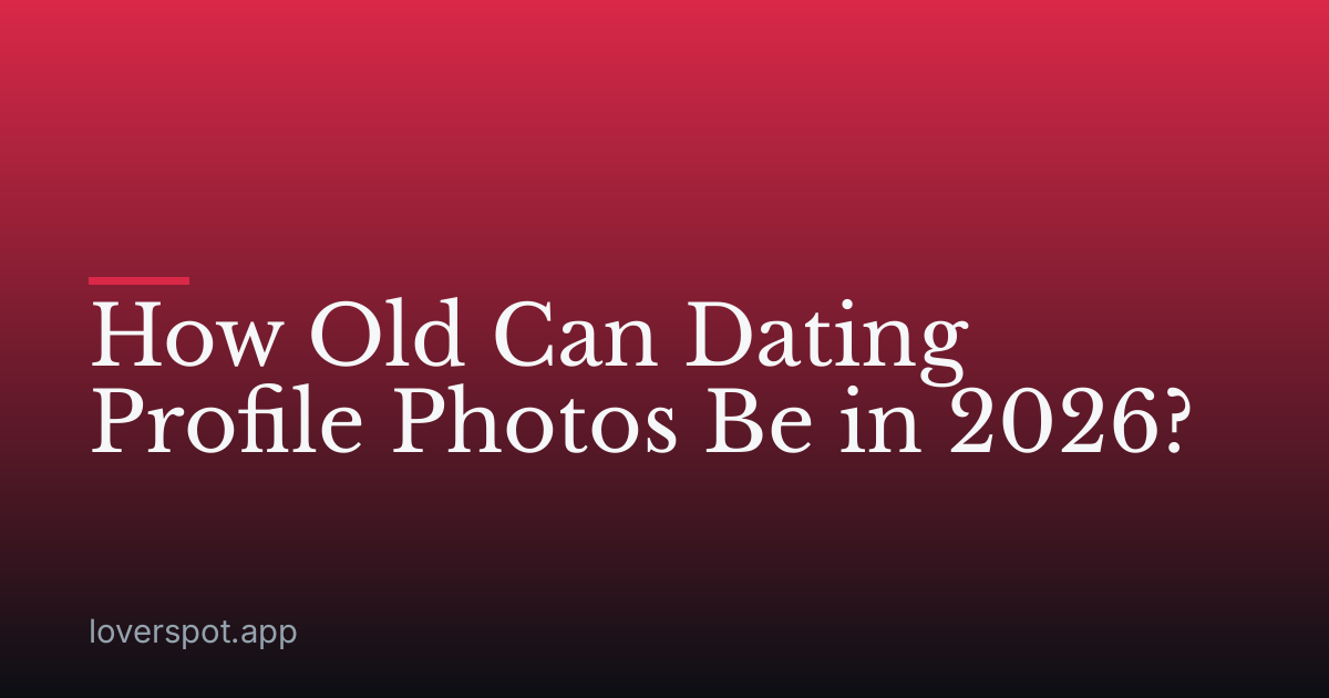 How Old Can Dating Profile Photos Be in 2026?
