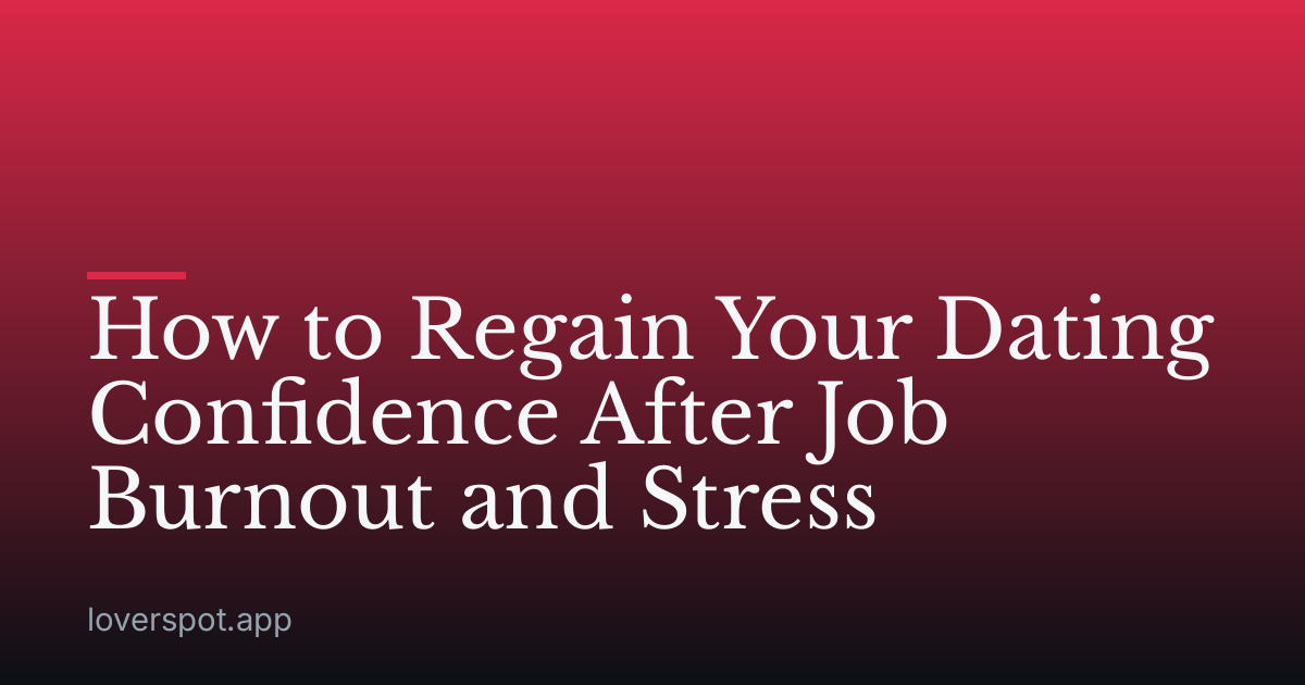 How to Regain Your Dating Confidence After Job Burnout and Stress