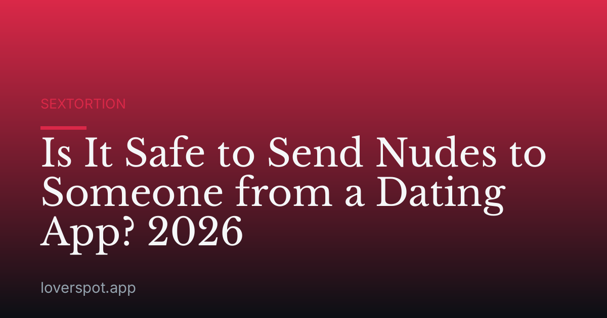Is It Safe to Send Nudes to Someone from a Dating App? 2026