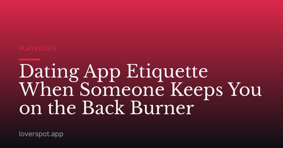 Dating App Etiquette When Someone Keeps You on the Back Burner