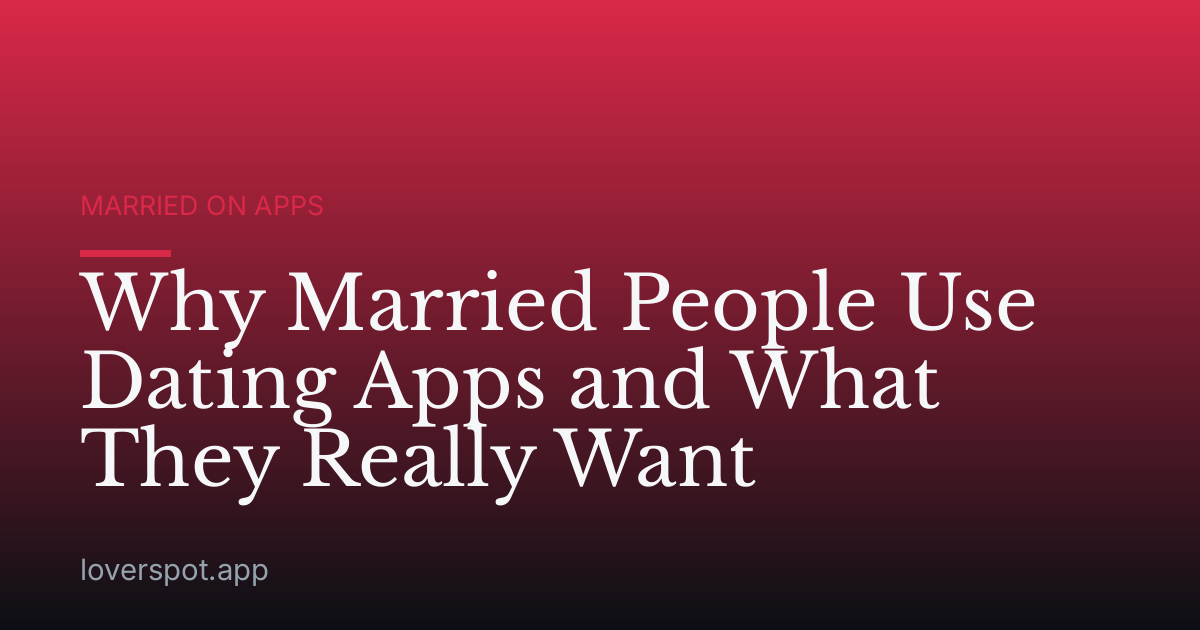Why Married People Use Dating Apps and What They Really Want