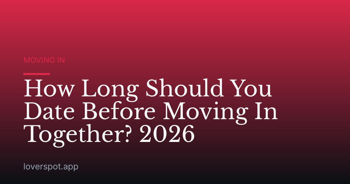 How Long Should You Date Before Moving In Together? 2026