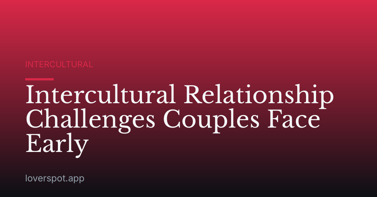 Intercultural Relationship Challenges Couples Face Early