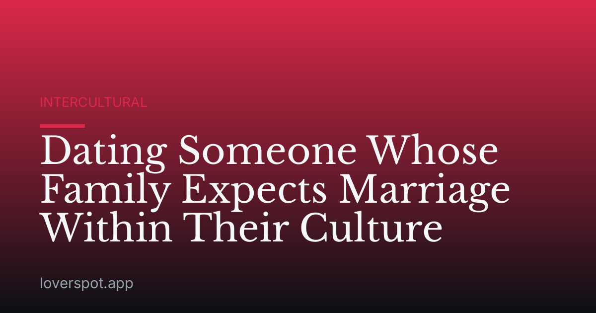 Dating Someone Whose Family Expects Marriage Within Their Culture