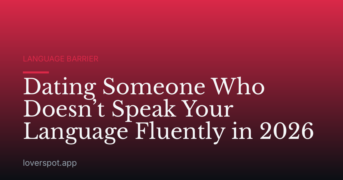 Dating Someone Who Doesn’t Speak Your Language Fluently in 2026